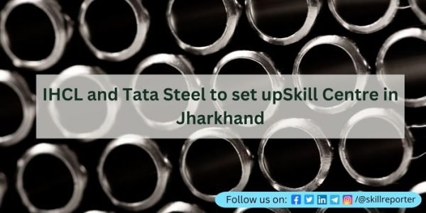 IHCL and Tata Steel to set upSkill Centre in Jharkhand – Skill Reporter